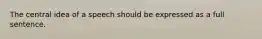 The central idea of a speech should be expressed as a full sentence.