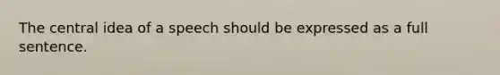 The central idea of a speech should be expressed as a full sentence.