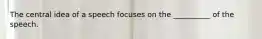 The central idea of a speech focuses on the __________ of the speech.