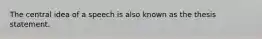 The central idea of a speech is also known as the thesis statement.