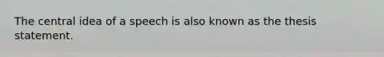 The central idea of a speech is also known as the thesis statement.