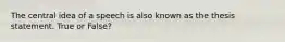 The central idea of a speech is also known as the thesis statement. True or False?