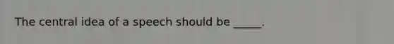 The central idea of a speech should be _____.
