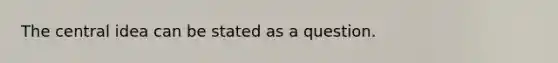 The central idea can be stated as a question.