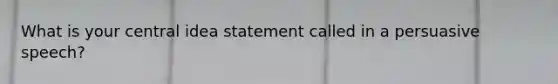 What is your central idea statement called in a persuasive speech?