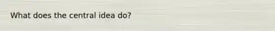What does the central idea do?
