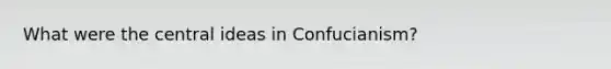 What were the central ideas in Confucianism?