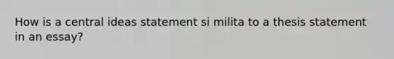 How is a central ideas statement si milita to a thesis statement in an essay?