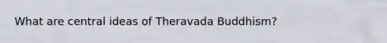 What are central ideas of Theravada Buddhism?