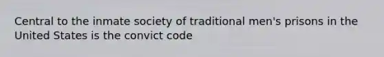 Central to the inmate society of traditional men's prisons in the United States is the convict code