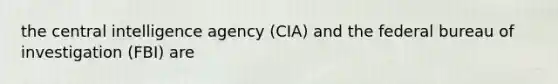 the central intelligence agency (CIA) and the federal bureau of investigation (FBI) are