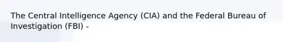 The Central Intelligence Agency (CIA) and the Federal Bureau of Investigation (FBI) -