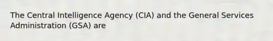 The Central Intelligence Agency (CIA) and the General Services Administration (GSA) are