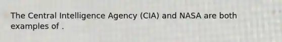 The Central Intelligence Agency (CIA) and NASA are both examples of .