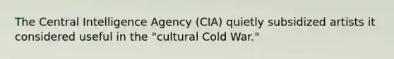 The Central Intelligence Agency (CIA) quietly subsidized artists it considered useful in the "cultural Cold War."