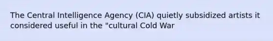 The Central Intelligence Agency (CIA) quietly subsidized artists it considered useful in the "cultural Cold War