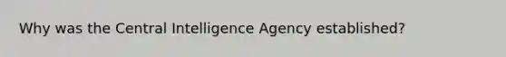 Why was the Central Intelligence Agency established?