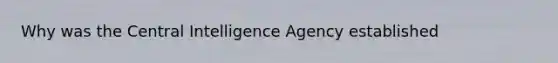 Why was the Central Intelligence Agency established