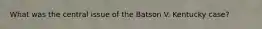 What was the central issue of the Batson V. Kentucky case?