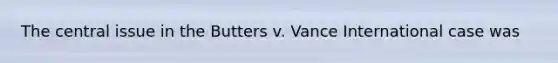 The central issue in the Butters v. Vance International case was