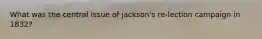 What was the central issue of jackson's re-lection campaign in 1832?