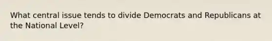 What central issue tends to divide Democrats and Republicans at the National Level?