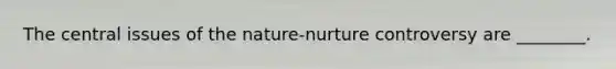 The central issues of the nature-nurture controversy are ________.