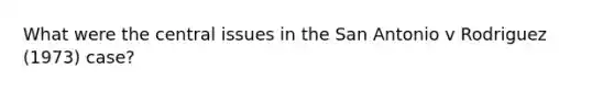 What were the central issues in the San Antonio v Rodriguez (1973) case?