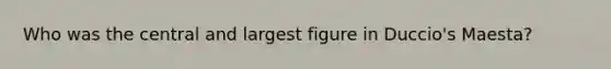 Who was the central and largest figure in Duccio's Maesta?