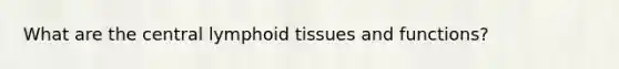 What are the central lymphoid tissues and functions?