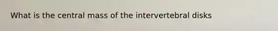 What is the central mass of the intervertebral disks