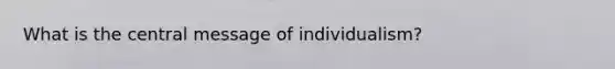 What is the central message of individualism?