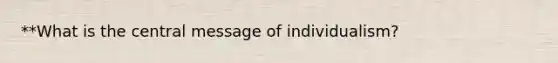 **What is the central message of individualism?