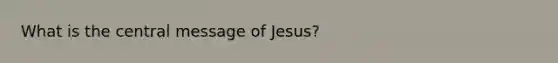 What is the central message of Jesus?