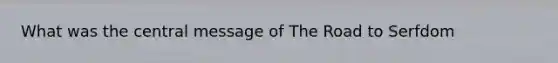 What was the central message of The Road to Serfdom