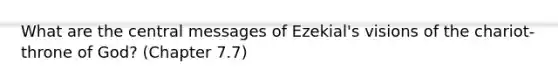 What are the central messages of Ezekial's visions of the chariot-throne of God? (Chapter 7.7)