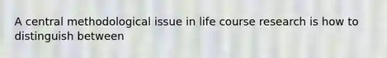 A central methodological issue in life course research is how to distinguish between