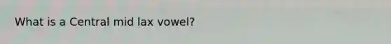 What is a Central mid lax vowel?