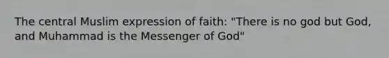 The central Muslim expression of faith: "There is no god but God, and Muhammad is the Messenger of God"