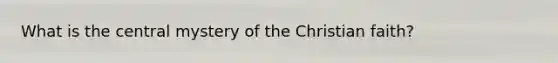 What is the central mystery of the Christian faith?