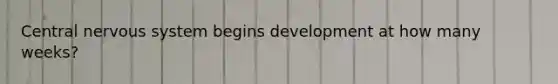 Central nervous system begins development at how many weeks?