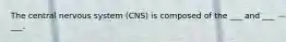 The central nervous system (CNS) is composed of the ___ and ___ ___.