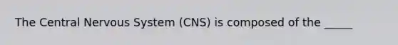 The Central <a href='https://www.questionai.com/knowledge/kThdVqrsqy-nervous-system' class='anchor-knowledge'>nervous system</a> (CNS) is composed of the _____