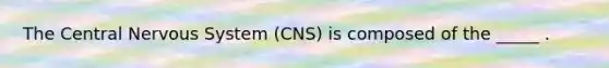 The Central Nervous System (CNS) is composed of the _____ .