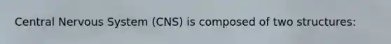 Central Nervous System (CNS) is composed of two structures: