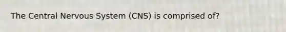 The Central Nervous System (CNS) is comprised of?