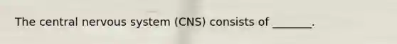 The central <a href='https://www.questionai.com/knowledge/kThdVqrsqy-nervous-system' class='anchor-knowledge'>nervous system</a> (CNS) consists of _______.