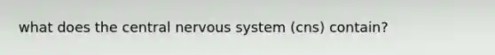 what does the central nervous system (cns) contain?