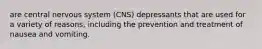 are central nervous system (CNS) depressants that are used for a variety of reasons, including the prevention and treatment of nausea and vomiting.