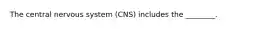 The central nervous system (CNS) includes the ________.